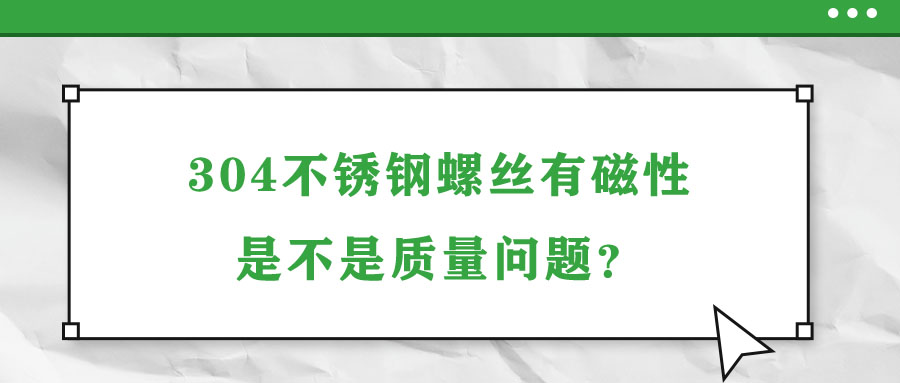 304不銹鋼螺絲有磁性是不是質(zhì)量問題？