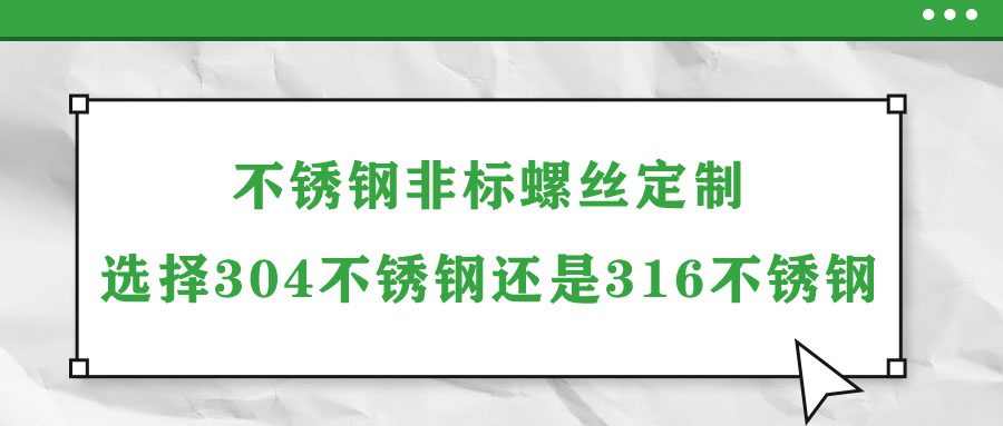 不銹鋼非標(biāo)螺絲定制選擇304不銹鋼還是316不銹鋼