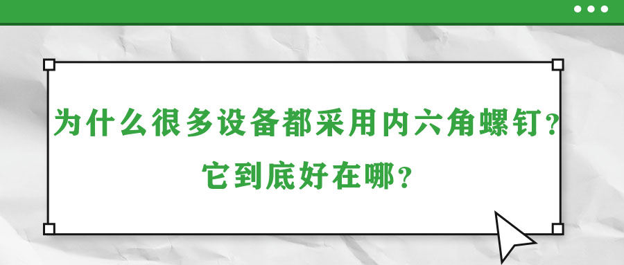 為什么很多設(shè)備都采用內(nèi)六角螺釘？它到底好在哪？