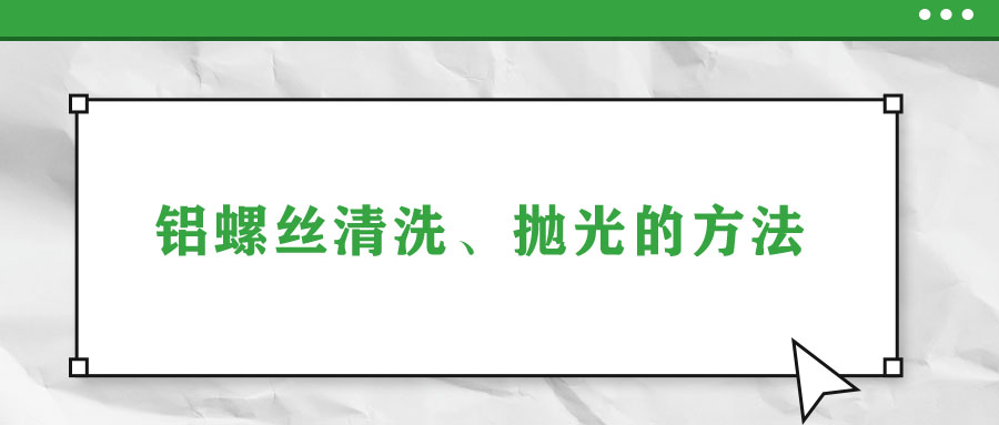 鋁螺絲清洗、拋光的方法