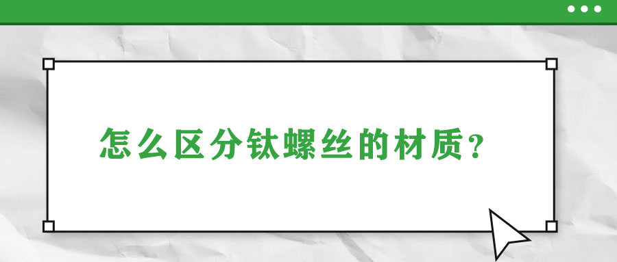 怎么區(qū)分鈦螺絲的材質(zhì)？