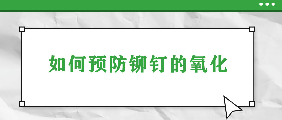 如何預防鉚釘?shù)难趸?></a></dt>
                                <dd>
                                    <h3><a href=