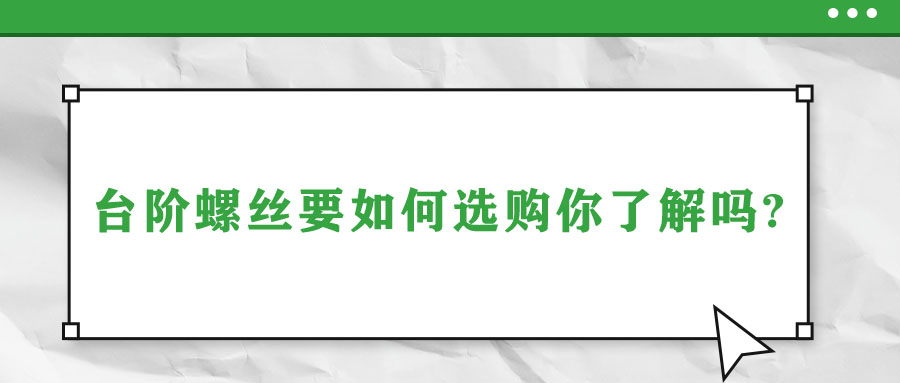 臺(tái)階螺絲要如何選購(gòu)你了解嗎?