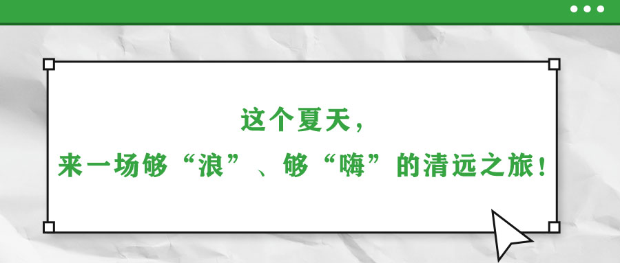 這個(gè)夏天，來(lái)一場(chǎng)夠“浪”、夠“嗨”的清遠(yuǎn)之旅！