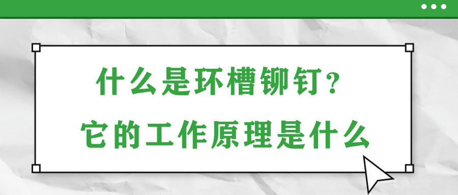 什么是環(huán)槽鉚釘？它的工作原理是什么？