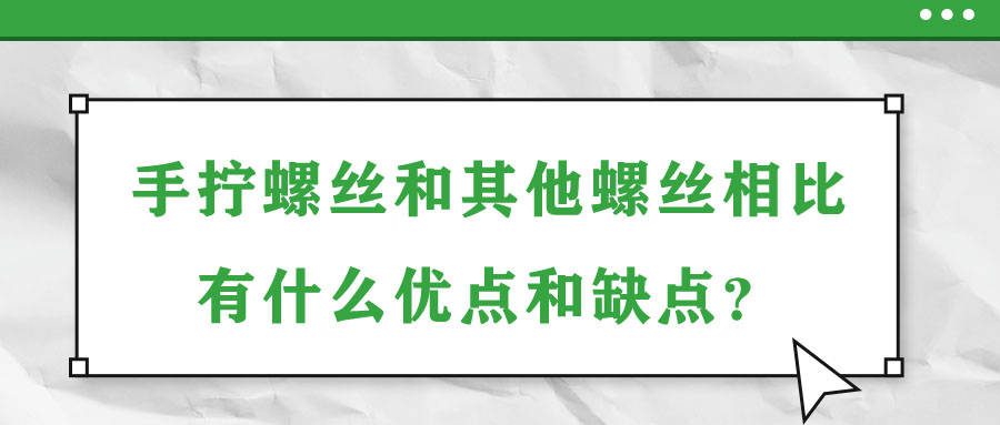 手?jǐn)Q螺絲和其他螺絲相比有什么優(yōu)點(diǎn)和缺點(diǎn)？