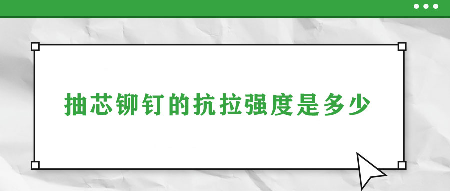 抽芯鉚釘?shù)目估瓘?qiáng)度是多少